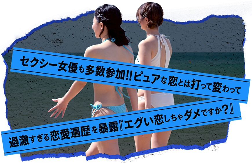 セクシー女優も多数参加!!ピュアな恋とは打って変わって過激すぎる恋愛遍歴を暴露『エグい恋しちゃダメですか？』