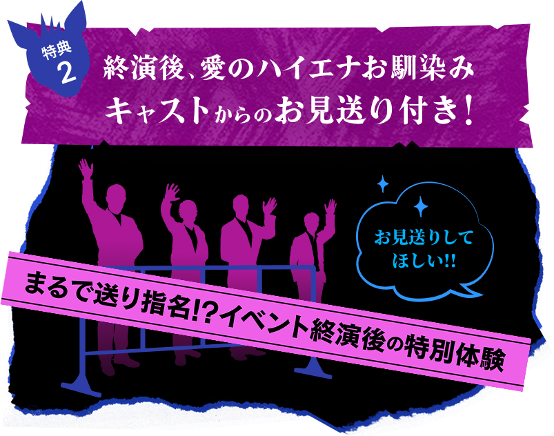 終演後、愛のハイエナお馴染みキャストからのお見送り付き！