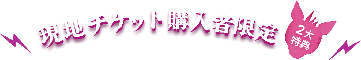 現地チケット購入者限定　2大特典