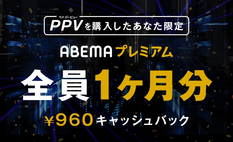PPV（ペイパービュー）を購入したあなた限定　ABEMAプレミアム全員一ヶ月分９６０円キャッシュバック