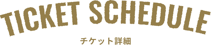 TICKET SCHEDULE チケット詳細
