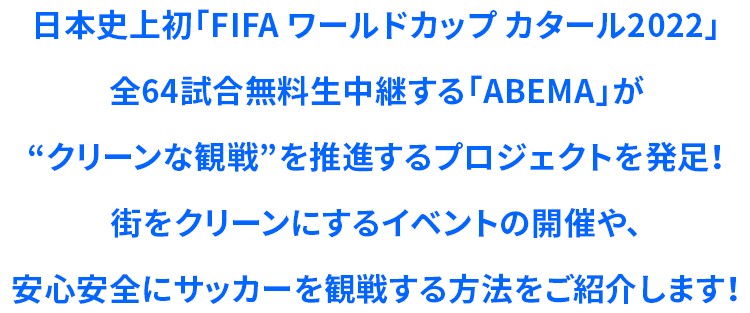 日本史上初「FIFA ワールドカップ カタール2022」全64試合無料生中継する「ABEMA」が“クリーンな観戦”を推進するプロジェクトを発足！街をクリーンにするイベントの開催や、安心安全にサッカーを観戦する方法をご紹介します！