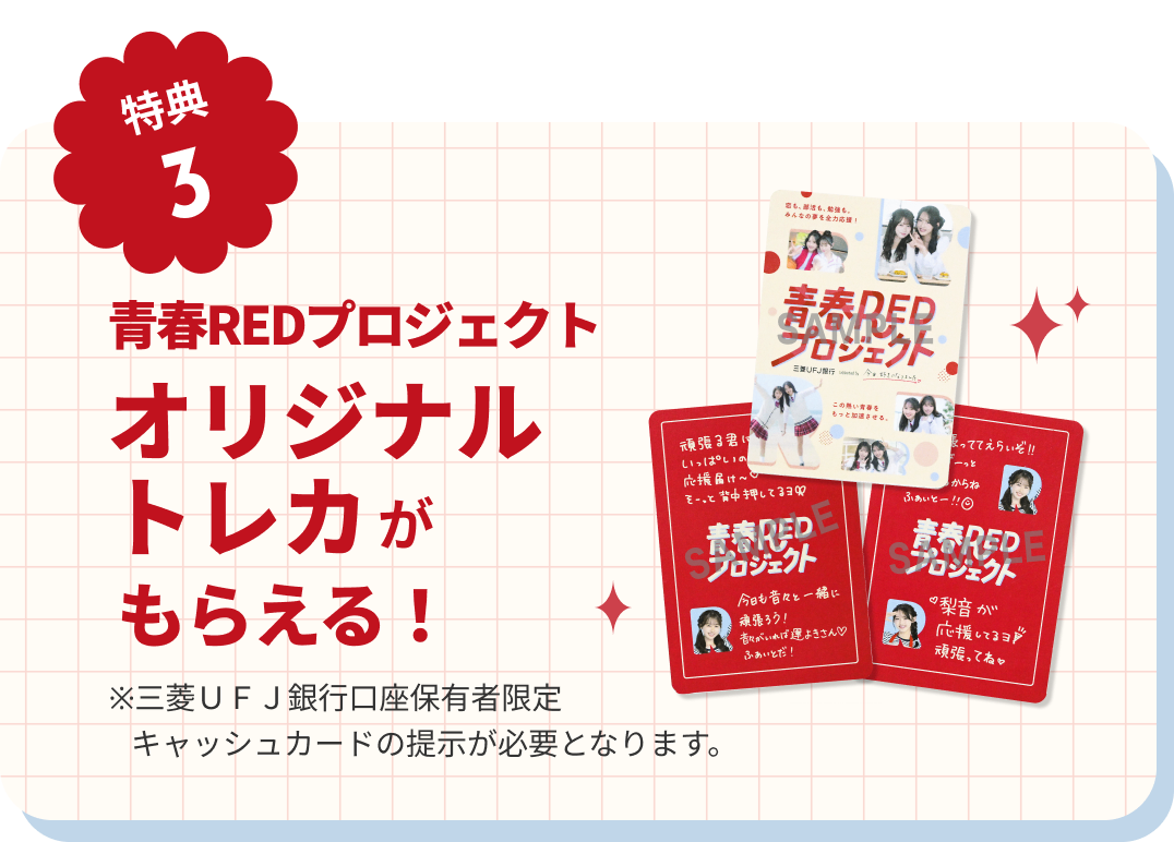 【特典3】青春REDプロジェクトオリジナルトレカがもらえる！ ※三菱UFJ銀行口座保有者限定キャッシュカードの提示が必要となります。