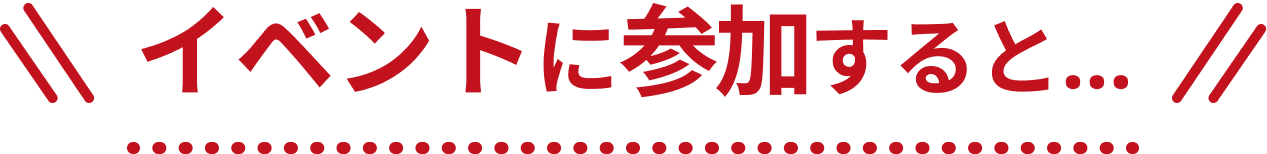 イベントに参加すると…
