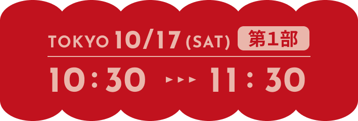 TOKYO 10/17(SAT) 第1部 10:30-11:30