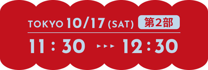 TOKYO 10/17(SAT) 第2部 11:30-12:30