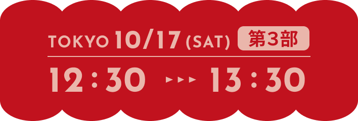 TOKYO 10/17(SAT) 第3部 12:30-13:30