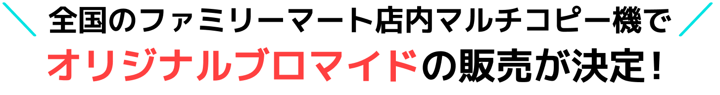 全国のファミリーマートでオリジナルブロマイドの販売が決定！