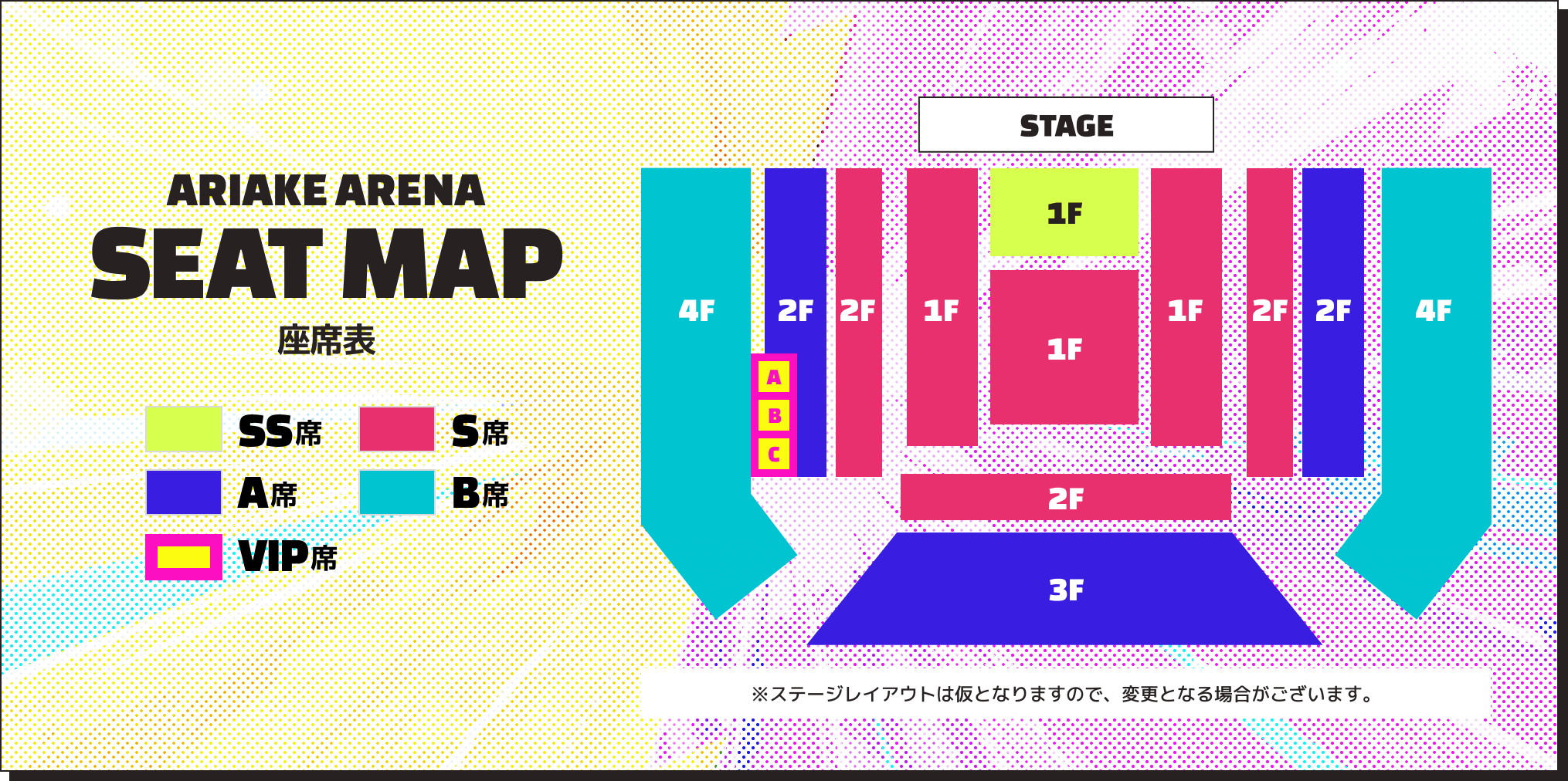 ARIAKE ARENA SEAT MAP 座席表 ※ステージレイアウトは仮となりますので、変更となる場合がございます。