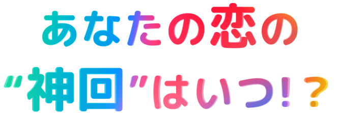 あなたの恋の“神回”はいつ!？