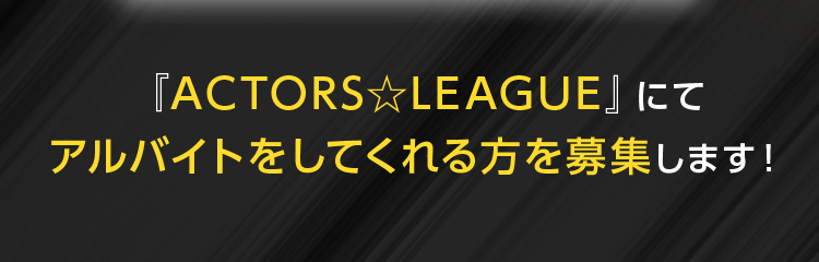 『ACTORS☆LEAGUE』にてアルバイトをしてくれる方を募集します！
