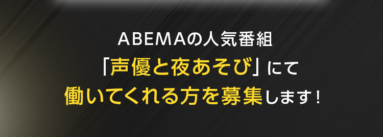 ABEMAの人気番組「声優と夜あそび」にて働いれくれる方を募集します！